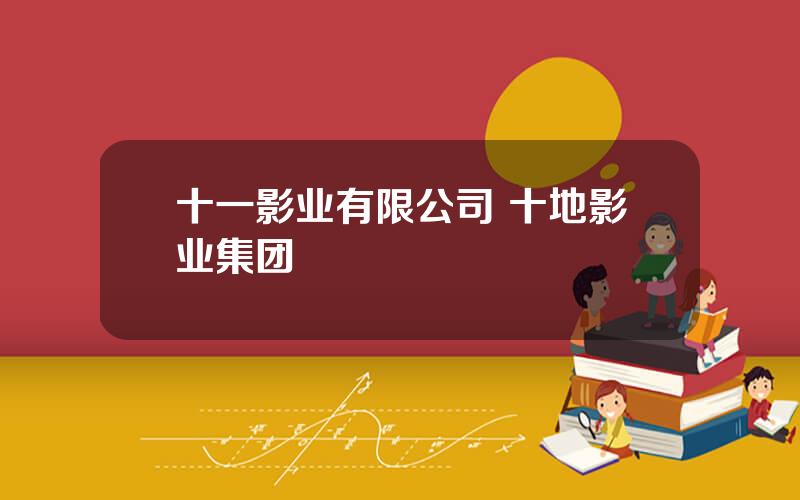 十一影业有限公司 十地影业集团